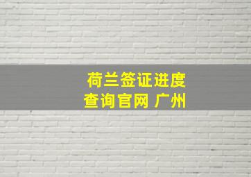 荷兰签证进度查询官网 广州